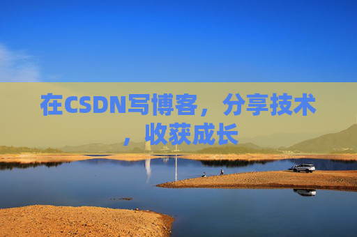 在CSDN写博客，分享技术，收获成长